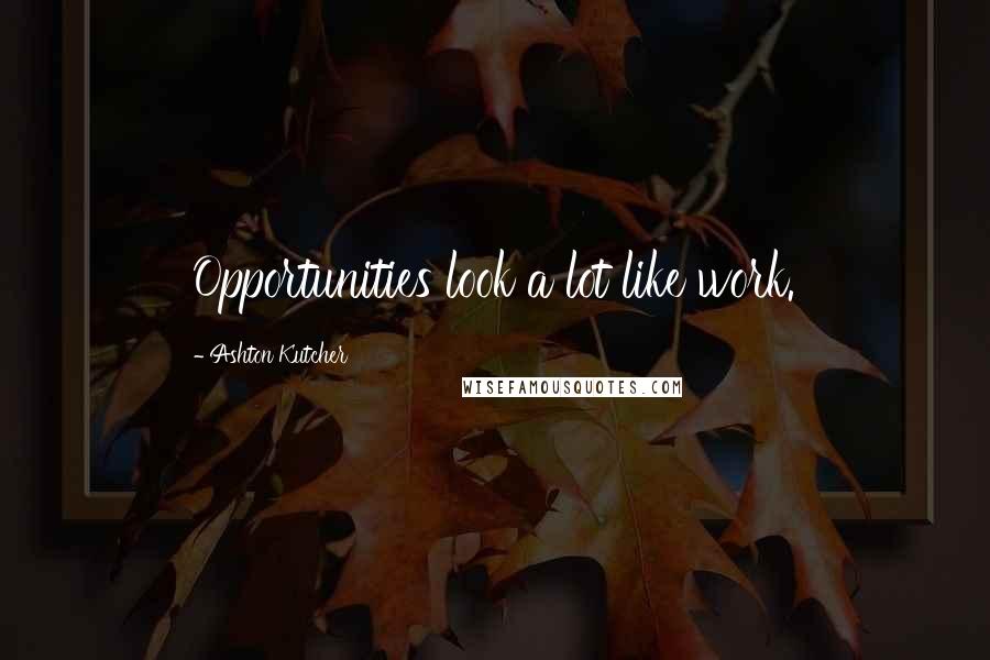 Ashton Kutcher Quotes: Opportunities look a lot like work.