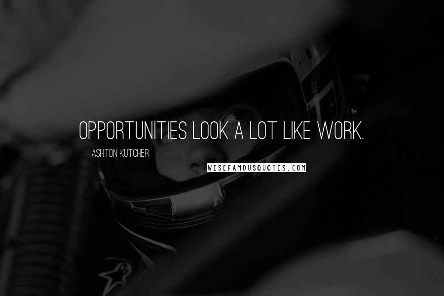 Ashton Kutcher Quotes: Opportunities look a lot like work.