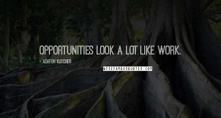 Ashton Kutcher Quotes: Opportunities look a lot like work.