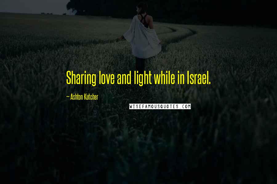 Ashton Kutcher Quotes: Sharing love and light while in Israel.