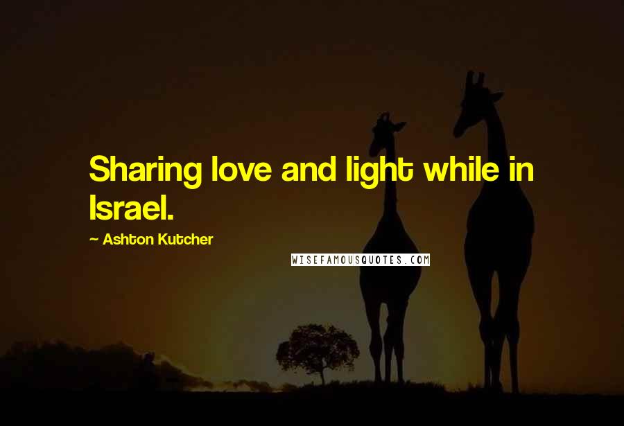 Ashton Kutcher Quotes: Sharing love and light while in Israel.