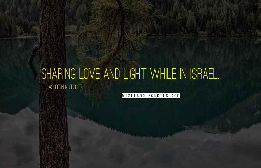 Ashton Kutcher Quotes: Sharing love and light while in Israel.