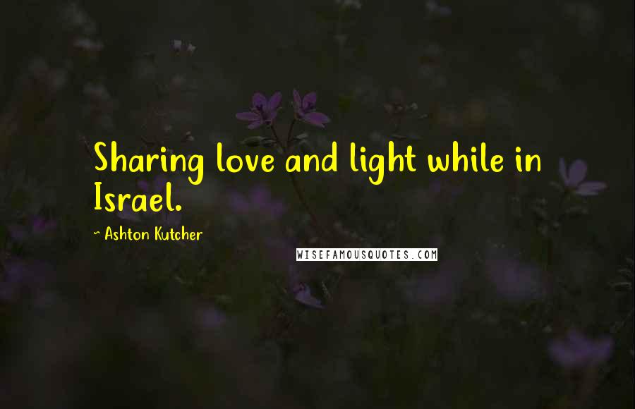 Ashton Kutcher Quotes: Sharing love and light while in Israel.