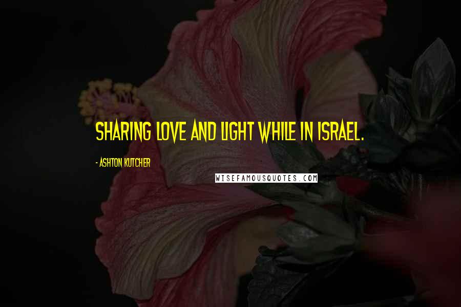 Ashton Kutcher Quotes: Sharing love and light while in Israel.