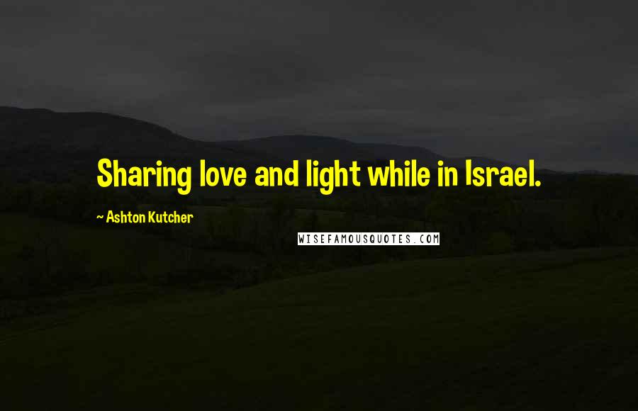 Ashton Kutcher Quotes: Sharing love and light while in Israel.