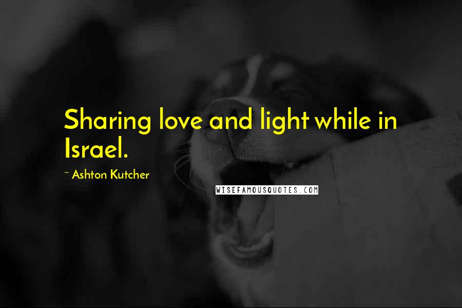 Ashton Kutcher Quotes: Sharing love and light while in Israel.
