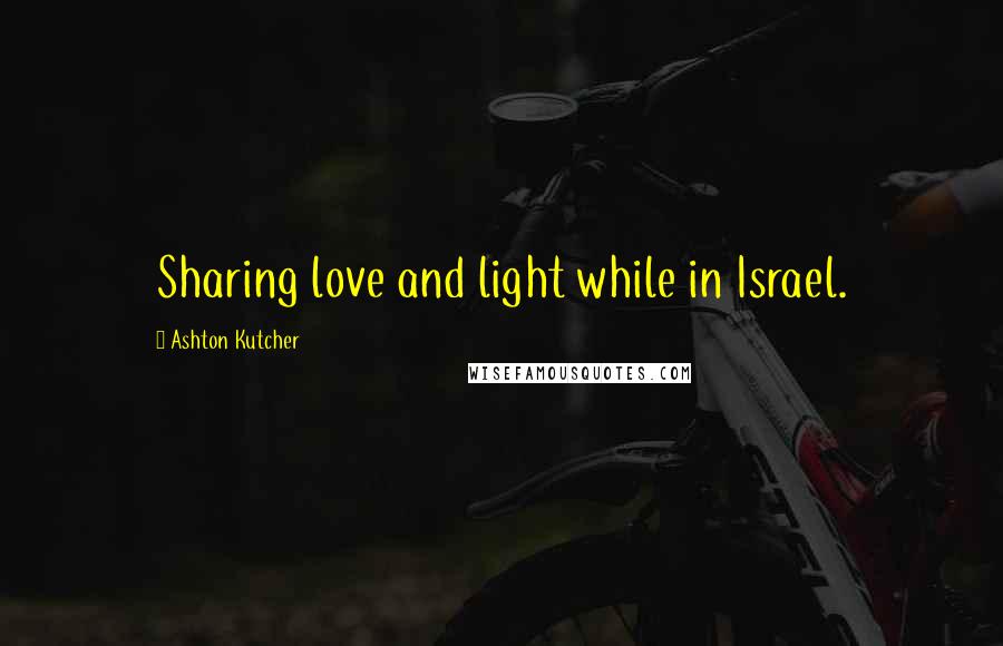 Ashton Kutcher Quotes: Sharing love and light while in Israel.