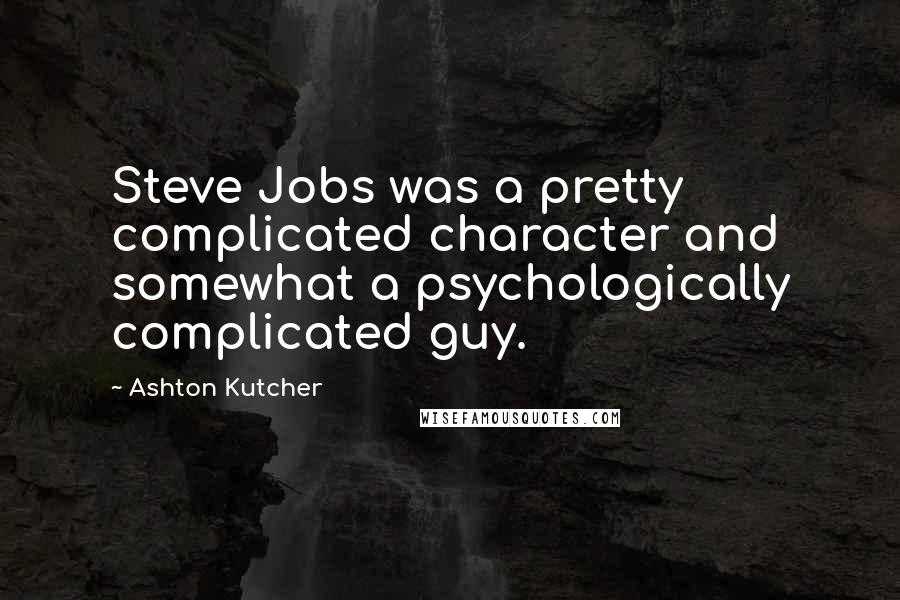 Ashton Kutcher Quotes: Steve Jobs was a pretty complicated character and somewhat a psychologically complicated guy.