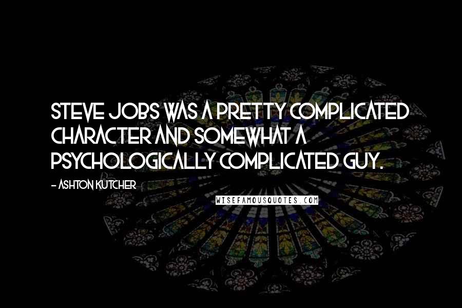 Ashton Kutcher Quotes: Steve Jobs was a pretty complicated character and somewhat a psychologically complicated guy.