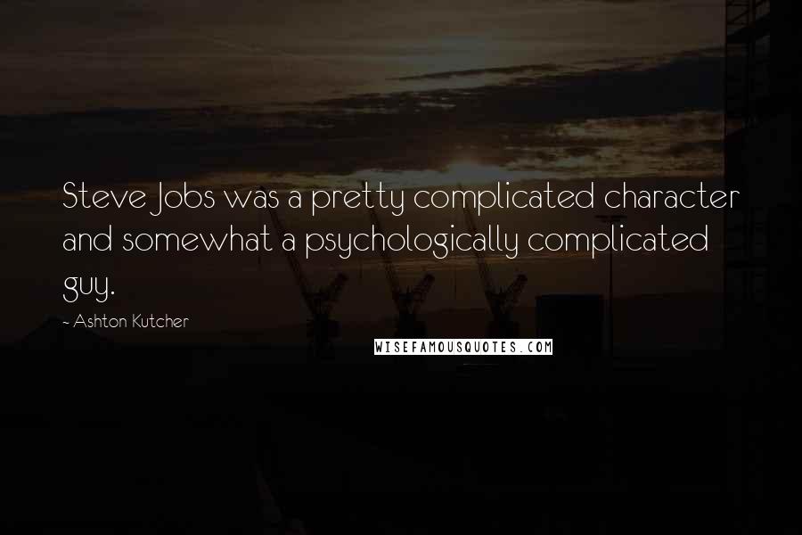 Ashton Kutcher Quotes: Steve Jobs was a pretty complicated character and somewhat a psychologically complicated guy.