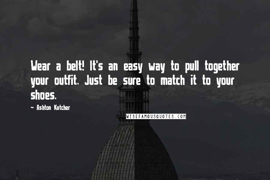 Ashton Kutcher Quotes: Wear a belt! It's an easy way to pull together your outfit. Just be sure to match it to your shoes.