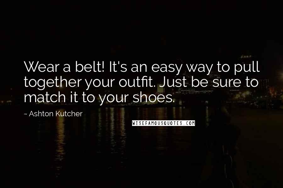 Ashton Kutcher Quotes: Wear a belt! It's an easy way to pull together your outfit. Just be sure to match it to your shoes.