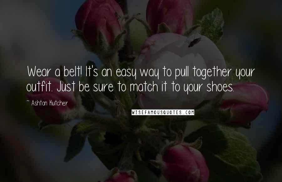 Ashton Kutcher Quotes: Wear a belt! It's an easy way to pull together your outfit. Just be sure to match it to your shoes.