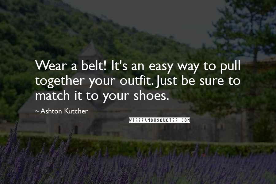 Ashton Kutcher Quotes: Wear a belt! It's an easy way to pull together your outfit. Just be sure to match it to your shoes.