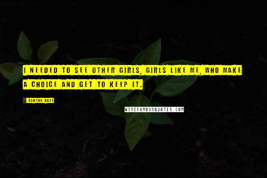 Ashton Raze Quotes: I needed to see other girls, girls like me, who make a choice and get to keep it.