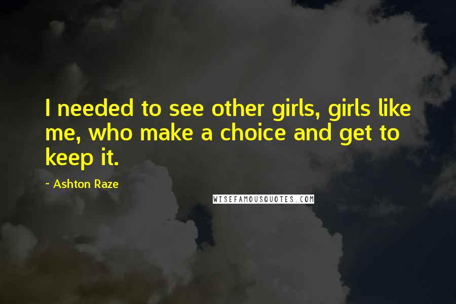 Ashton Raze Quotes: I needed to see other girls, girls like me, who make a choice and get to keep it.