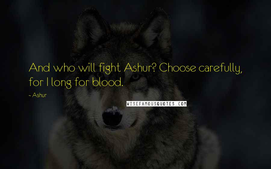 Ashur Quotes: And who will fight Ashur? Choose carefully, for I long for blood.