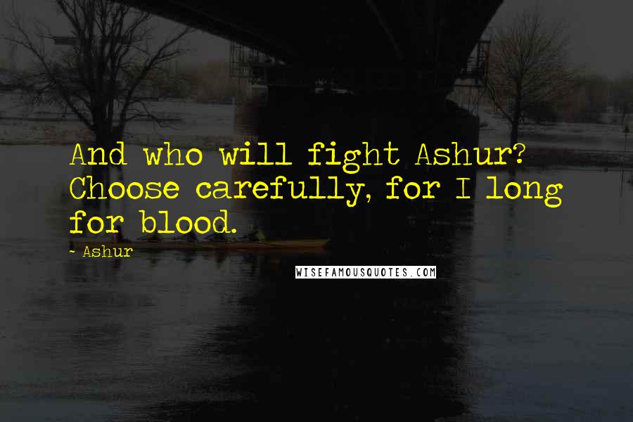 Ashur Quotes: And who will fight Ashur? Choose carefully, for I long for blood.