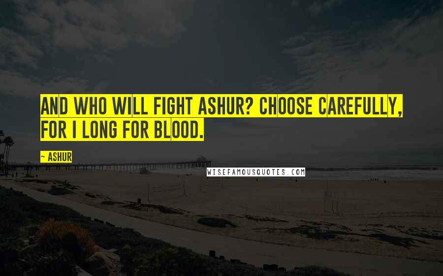 Ashur Quotes: And who will fight Ashur? Choose carefully, for I long for blood.