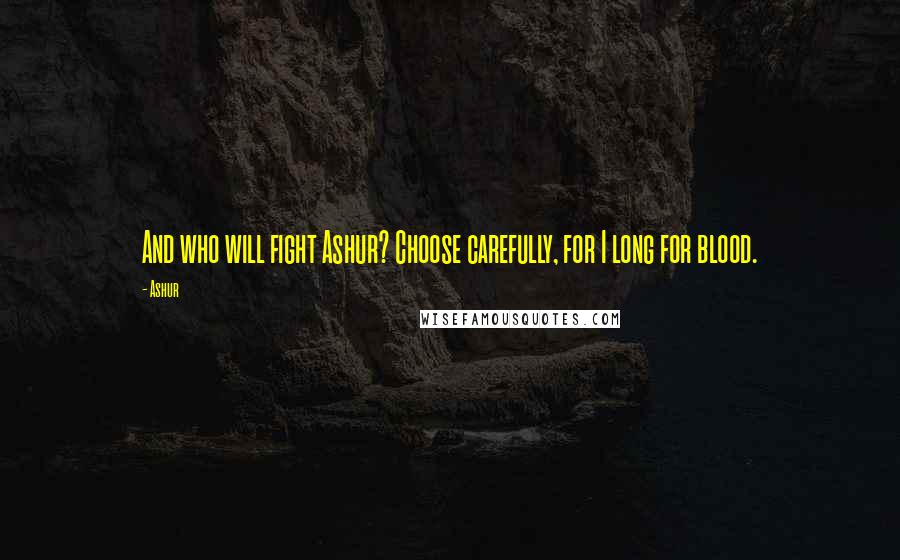 Ashur Quotes: And who will fight Ashur? Choose carefully, for I long for blood.