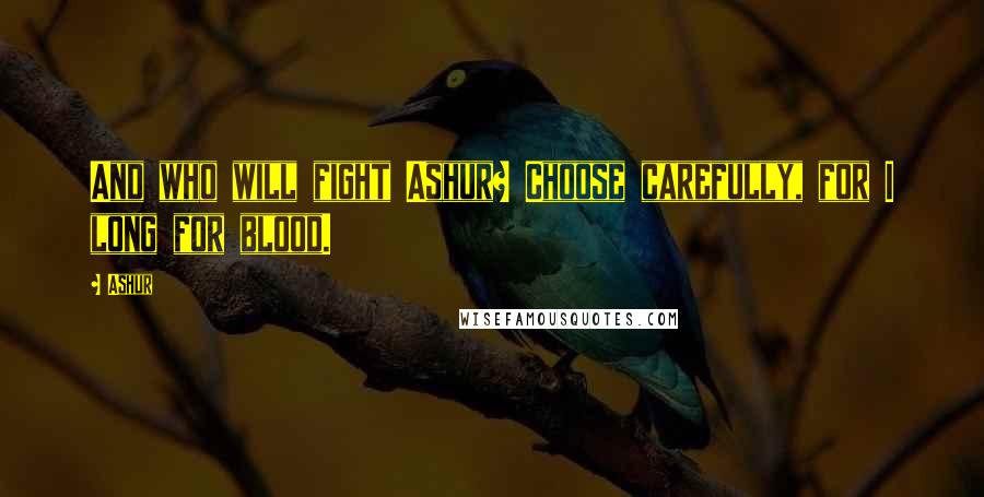 Ashur Quotes: And who will fight Ashur? Choose carefully, for I long for blood.