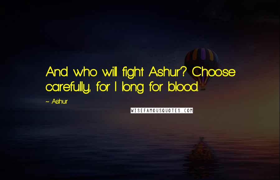 Ashur Quotes: And who will fight Ashur? Choose carefully, for I long for blood.