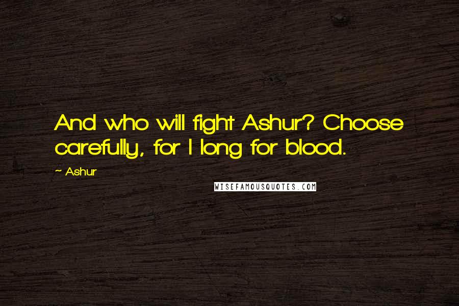 Ashur Quotes: And who will fight Ashur? Choose carefully, for I long for blood.