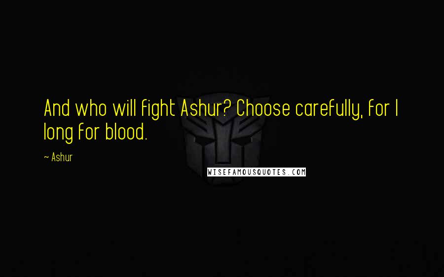 Ashur Quotes: And who will fight Ashur? Choose carefully, for I long for blood.