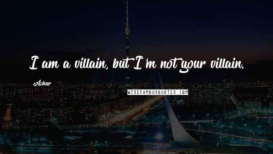 Ashur Quotes: I am a villain, but I'm not your villain.