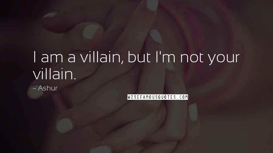 Ashur Quotes: I am a villain, but I'm not your villain.