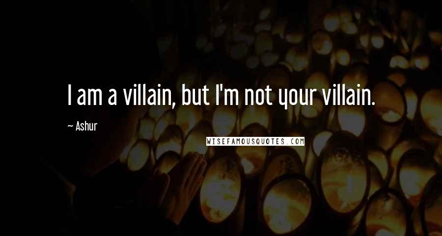 Ashur Quotes: I am a villain, but I'm not your villain.