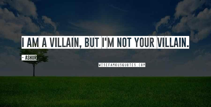 Ashur Quotes: I am a villain, but I'm not your villain.