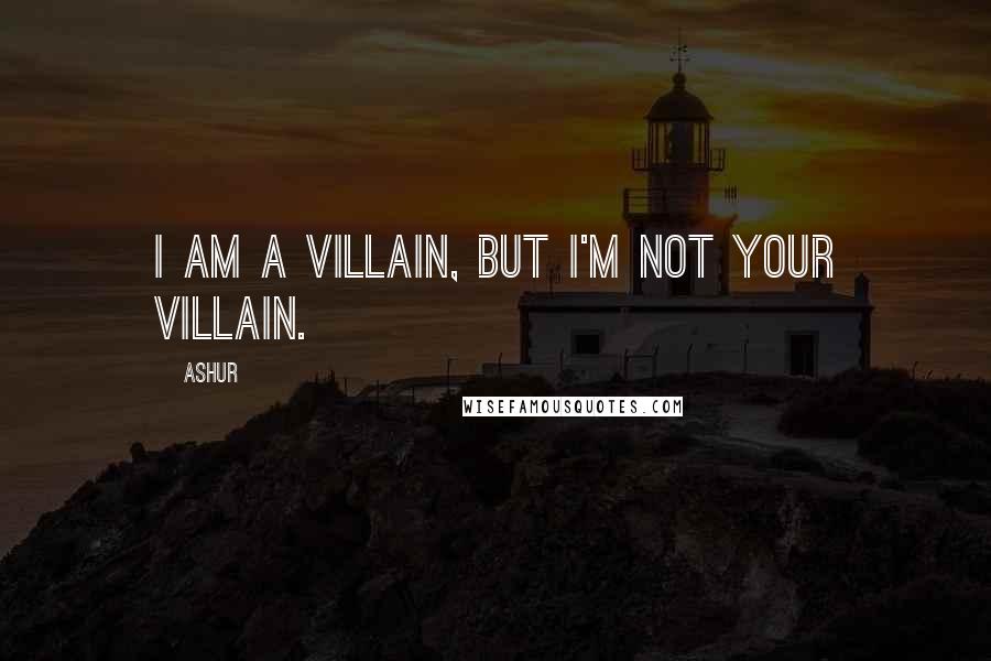 Ashur Quotes: I am a villain, but I'm not your villain.