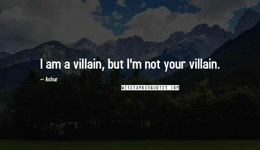 Ashur Quotes: I am a villain, but I'm not your villain.