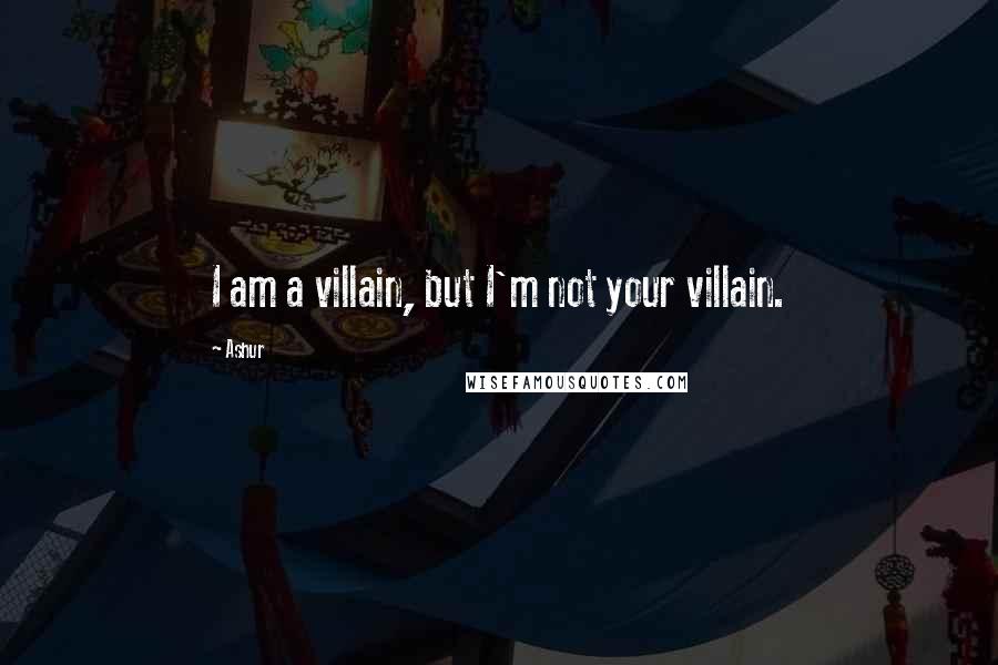 Ashur Quotes: I am a villain, but I'm not your villain.