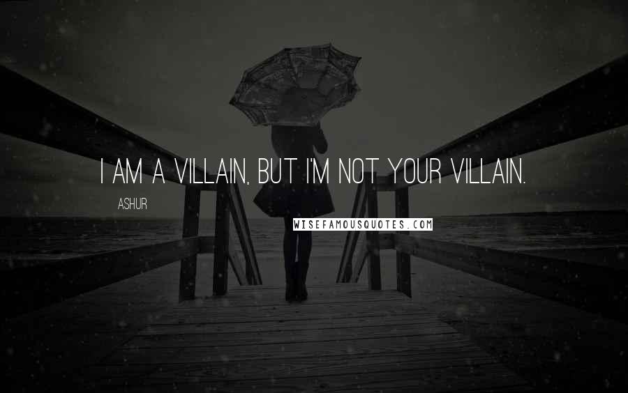 Ashur Quotes: I am a villain, but I'm not your villain.