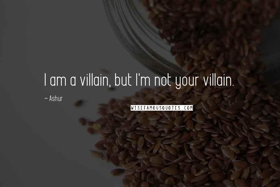 Ashur Quotes: I am a villain, but I'm not your villain.