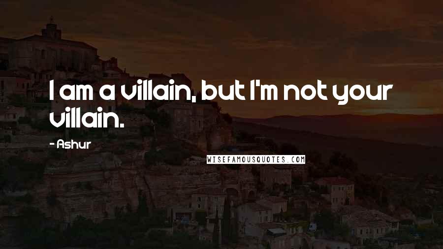 Ashur Quotes: I am a villain, but I'm not your villain.