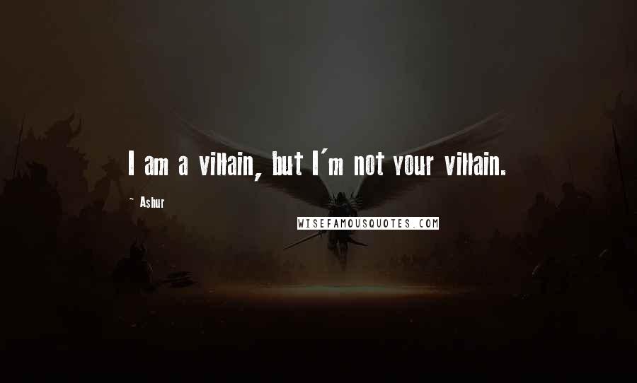 Ashur Quotes: I am a villain, but I'm not your villain.