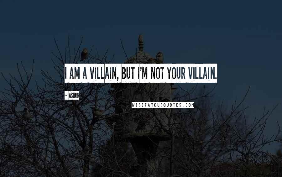 Ashur Quotes: I am a villain, but I'm not your villain.