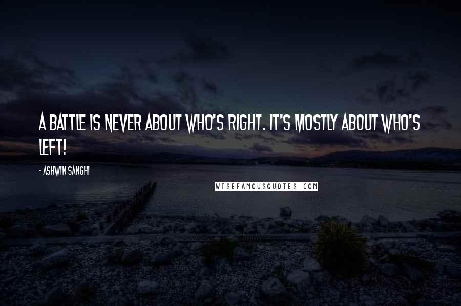 Ashwin Sanghi Quotes: a battle is never about who's right. It's mostly about who's left!