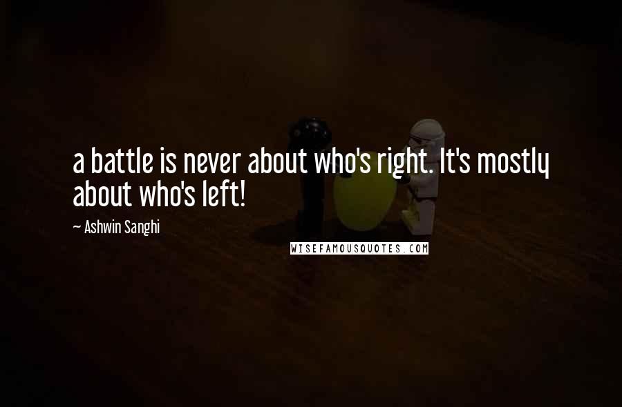 Ashwin Sanghi Quotes: a battle is never about who's right. It's mostly about who's left!