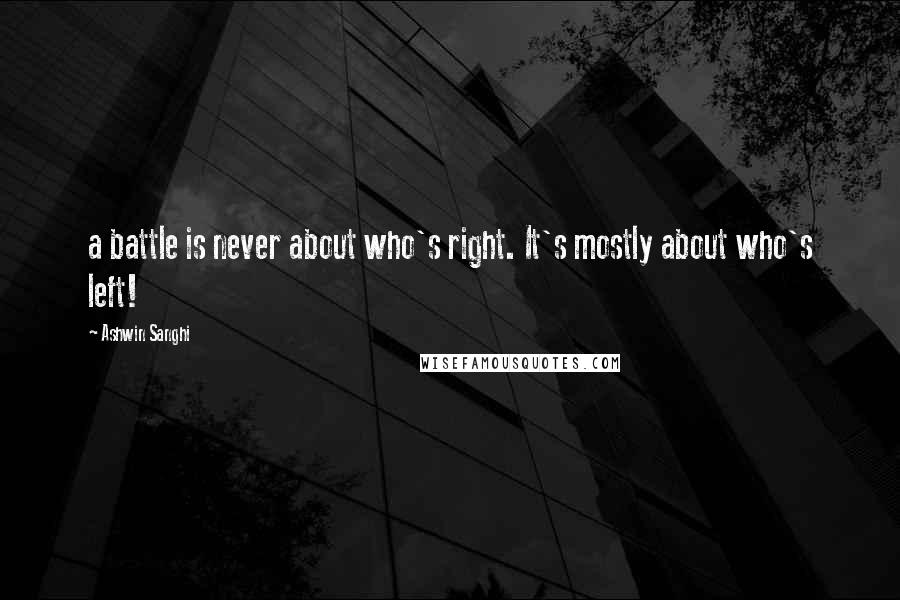 Ashwin Sanghi Quotes: a battle is never about who's right. It's mostly about who's left!