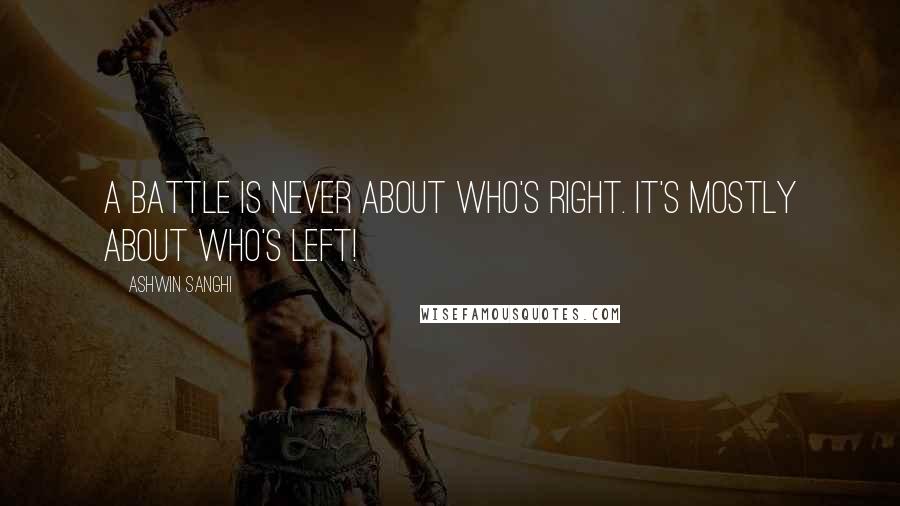 Ashwin Sanghi Quotes: a battle is never about who's right. It's mostly about who's left!