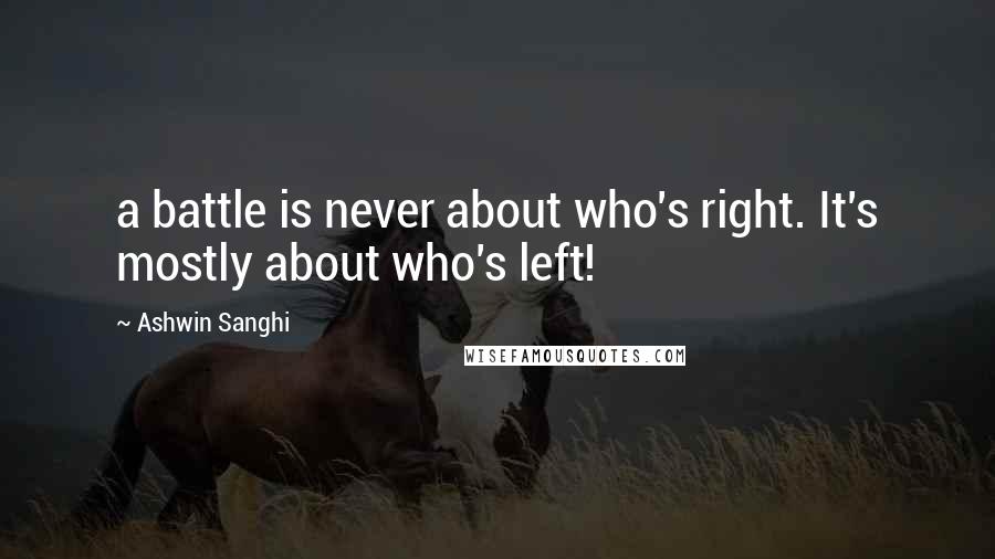 Ashwin Sanghi Quotes: a battle is never about who's right. It's mostly about who's left!