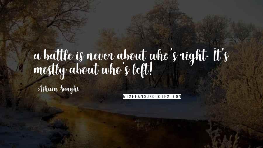 Ashwin Sanghi Quotes: a battle is never about who's right. It's mostly about who's left!