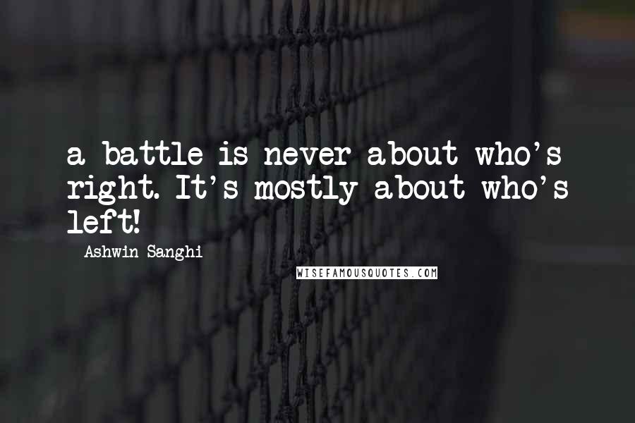 Ashwin Sanghi Quotes: a battle is never about who's right. It's mostly about who's left!