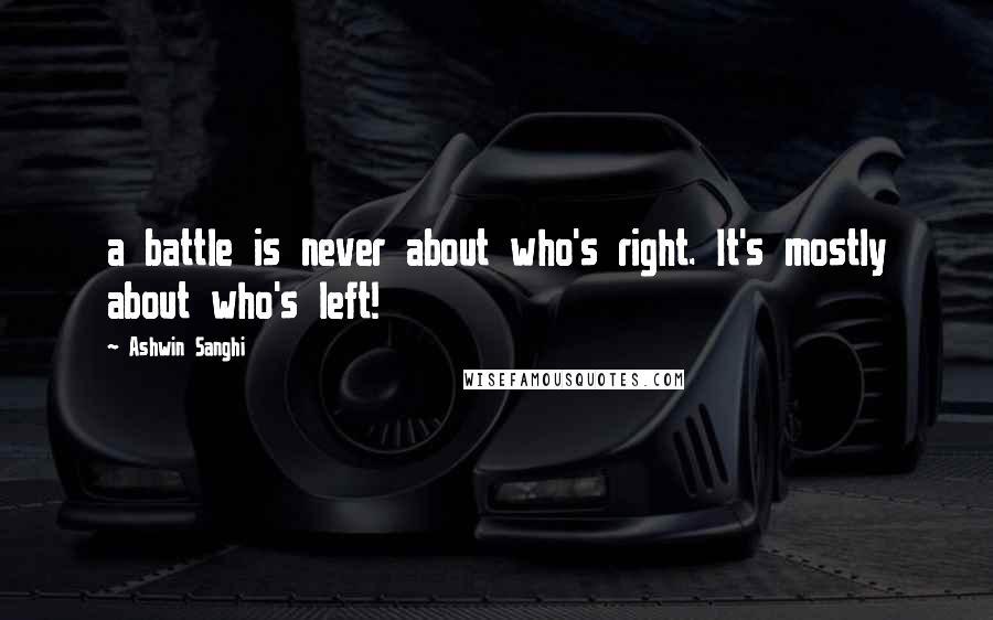 Ashwin Sanghi Quotes: a battle is never about who's right. It's mostly about who's left!