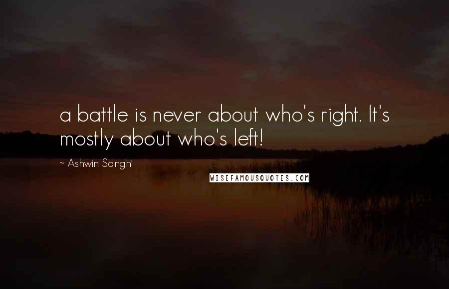 Ashwin Sanghi Quotes: a battle is never about who's right. It's mostly about who's left!