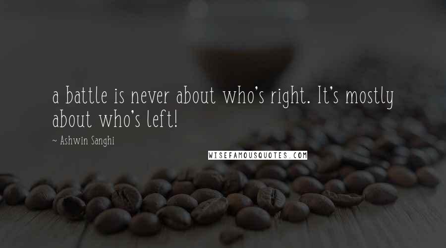 Ashwin Sanghi Quotes: a battle is never about who's right. It's mostly about who's left!